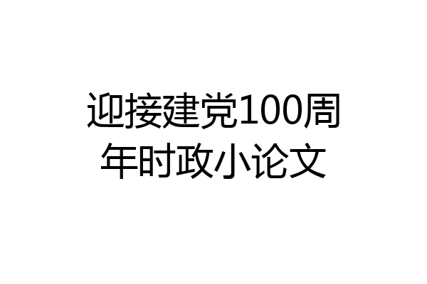 迎接建党100周年时政小论文