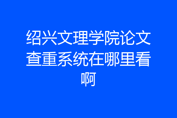 绍兴文理学院论文查重系统在哪里看啊