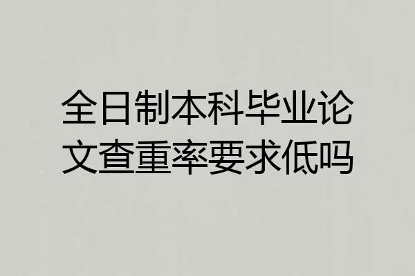 全日制本科毕业论文查重率要求低吗