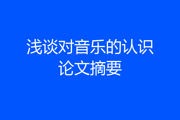 浅谈对音乐的认识论文摘要