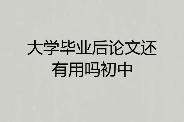 大学毕业后论文还有用吗初中