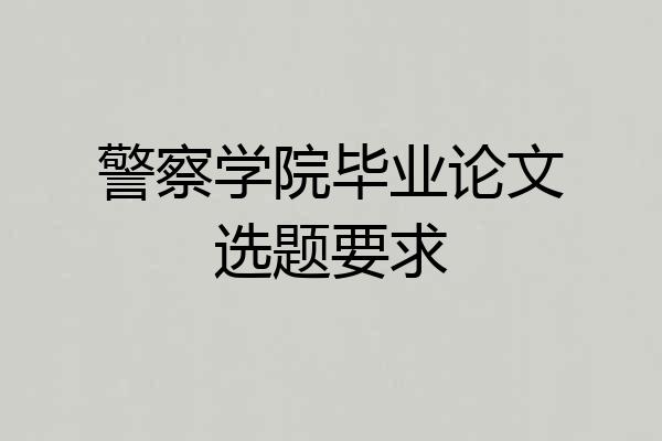 警察学院毕业论文选题要求