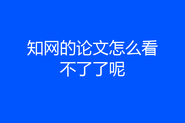 知网的论文怎么看不了了呢