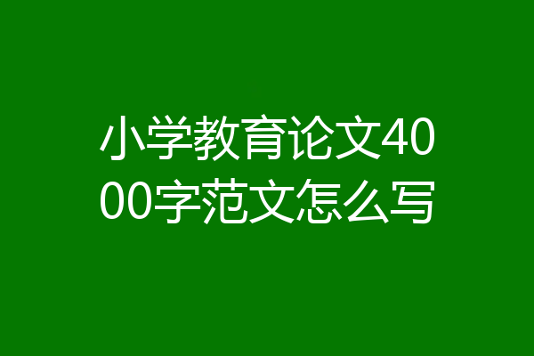 小学教育论文4000字范文怎么写