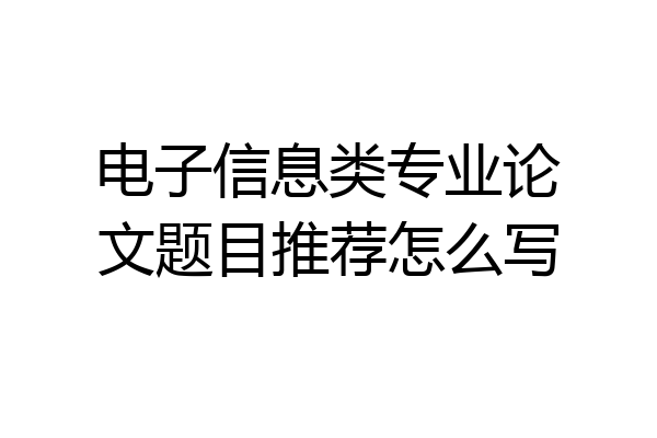 电子信息类专业论文题目推荐怎么写