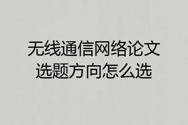 无线通信网络论文选题方向怎么选