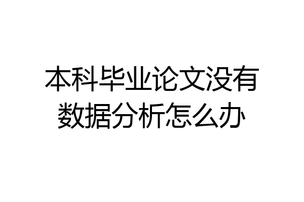 本科毕业论文没有数据分析怎么办