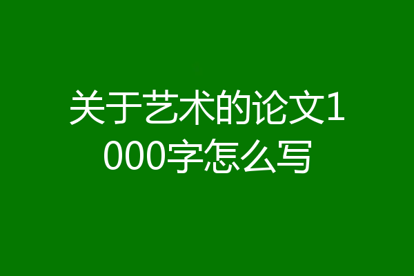 关于艺术的论文1000字怎么写