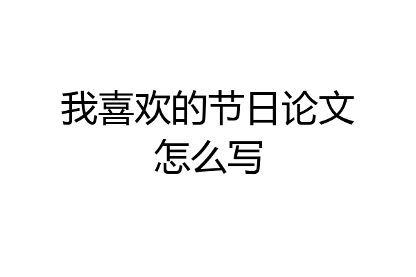 我喜欢的节日论文怎么写