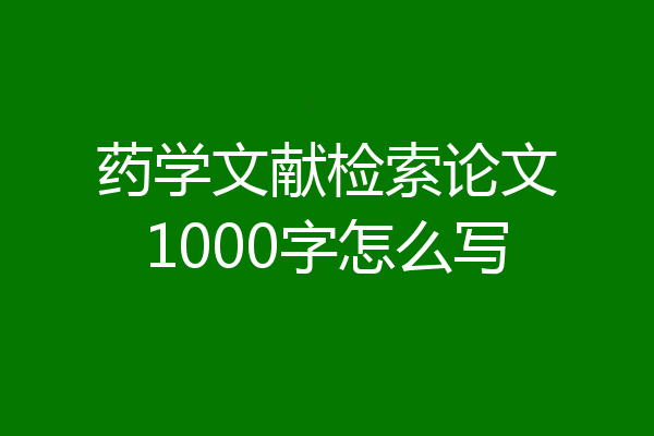 药学文献检索论文1000字怎么写