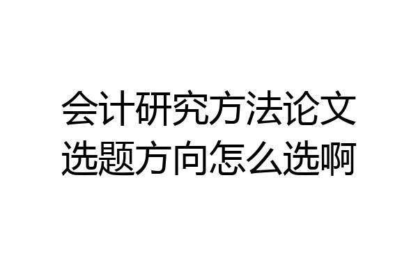 会计研究方法论文选题方向怎么选啊