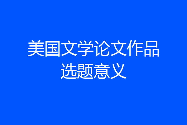 美国文学论文作品选题意义