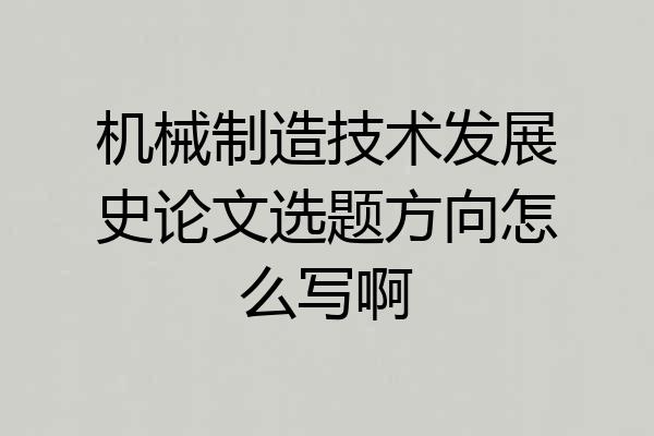 机械制造技术发展史论文选题方向怎么写啊