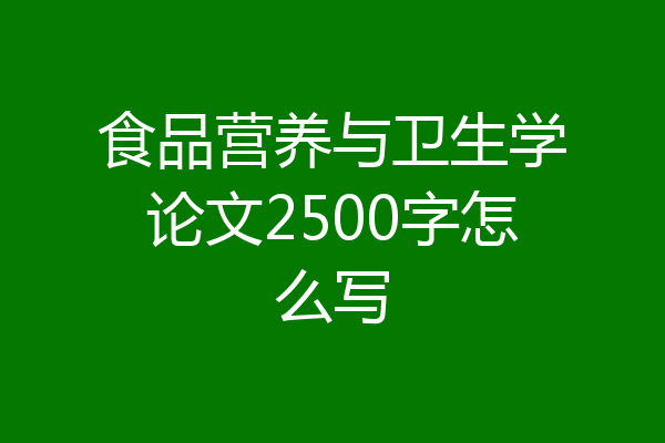 食品营养与卫生学论文2500字怎么写