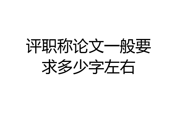 评职称论文一般要求多少字左右