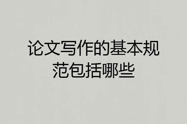 论文写作的基本规范包括哪些