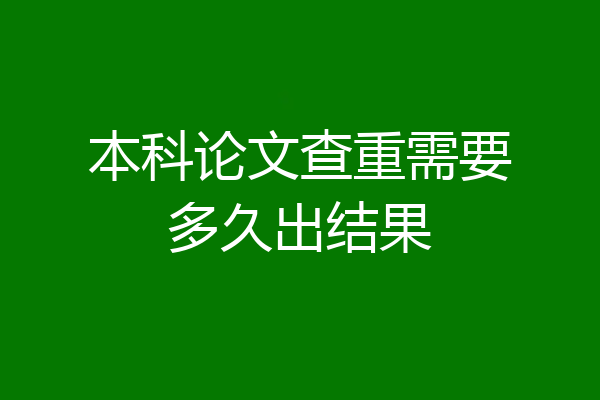 本科论文查重需要多久出结果
