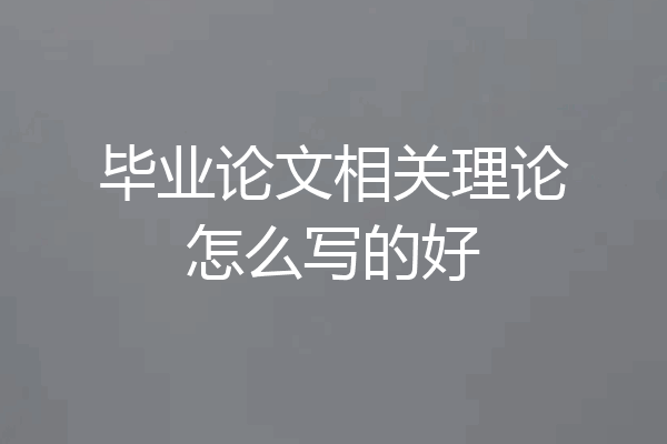 毕业论文相关理论怎么写的好