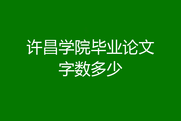 许昌学院毕业论文字数多少