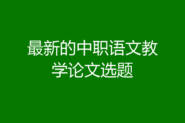 最新的中职语文教学论文选题