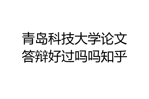 青岛科技大学论文答辩好过吗吗知乎