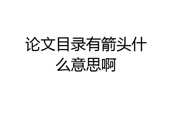 论文目录有箭头什么意思啊