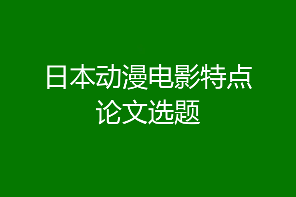 日本动漫电影特点论文选题