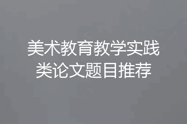美术教育教学实践类论文题目推荐