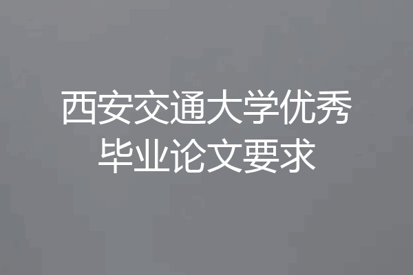西安交通大学优秀毕业论文要求