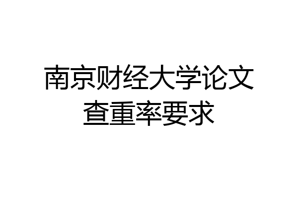 南京财经大学论文查重率要求