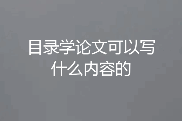目录学论文可以写什么内容的