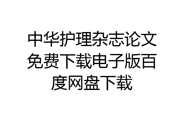 中华护理杂志论文免费下载电子版百度网盘下载