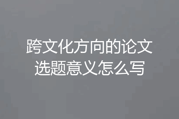 跨文化方向的论文选题意义怎么写