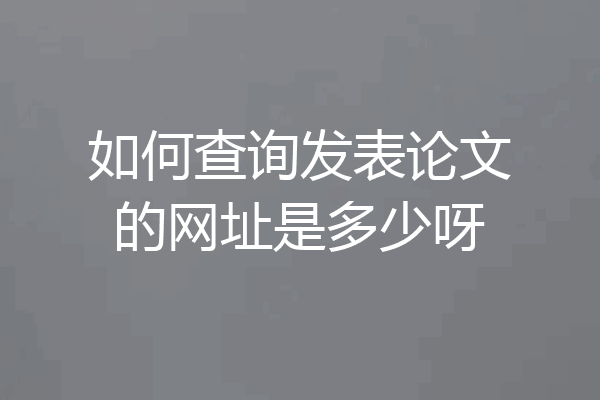如何查询发表论文的网址是多少呀