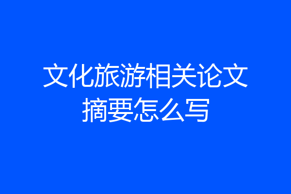 文化旅游相关论文摘要怎么写