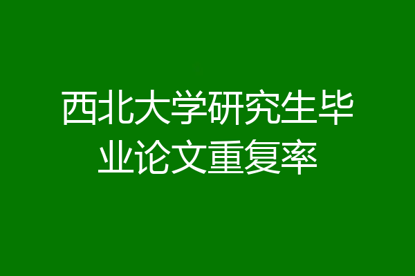 西北大学研究生毕业论文重复率