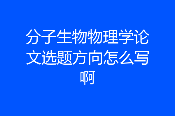 分子生物物理学论文选题方向怎么写啊