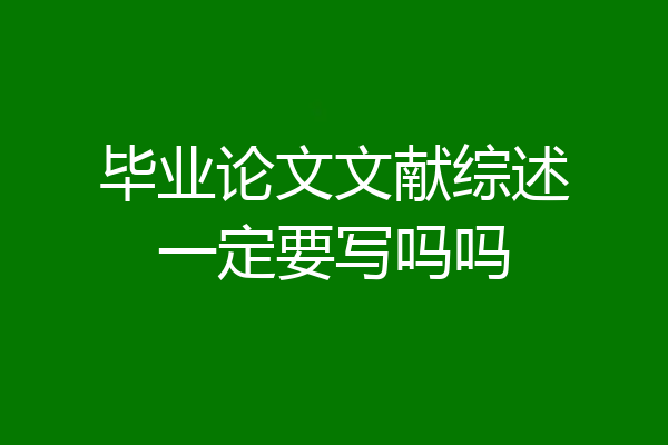 毕业论文文献综述一定要写吗吗