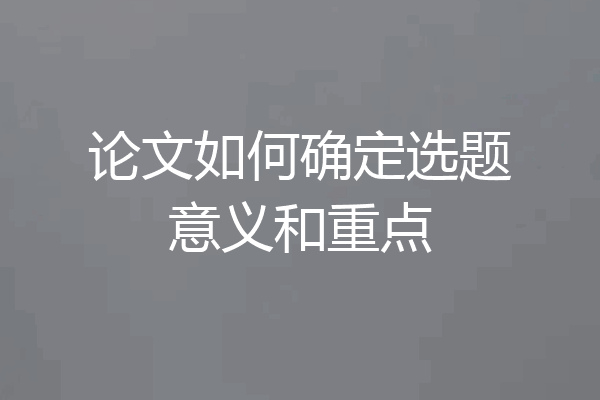 论文如何确定选题意义和重点