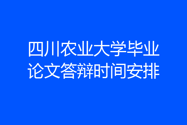 四川农业大学毕业论文答辩时间安排