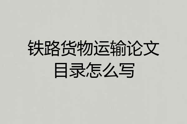 铁路货物运输论文目录怎么写