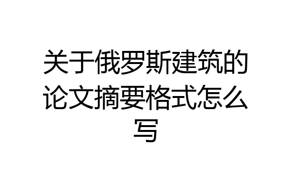 关于俄罗斯建筑的论文摘要格式怎么写