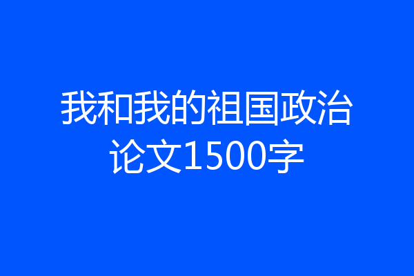 我和我的祖国政治论文1500字