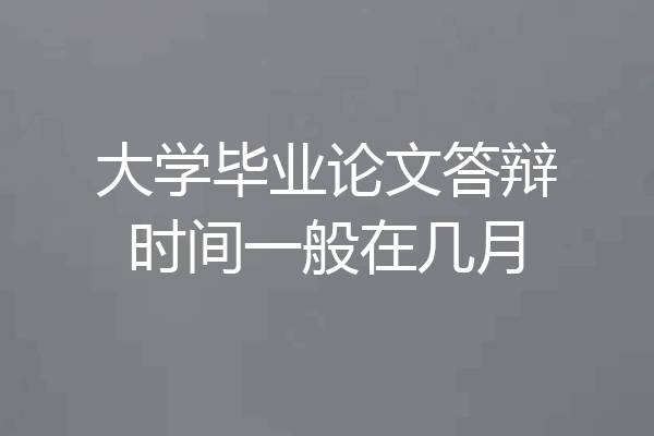 大学毕业论文答辩时间一般在几月