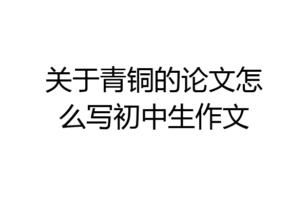 关于青铜的论文怎么写初中生作文