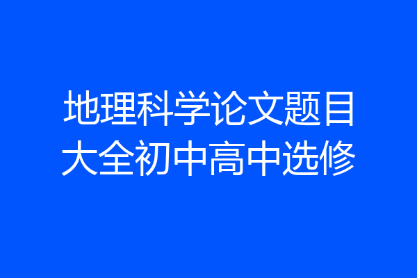 地理科学论文题目大全初中高中选修