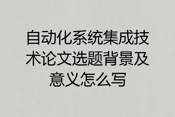 自动化系统集成技术论文选题背景及意义怎么写