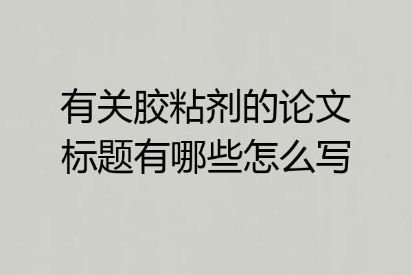有关胶粘剂的论文标题有哪些怎么写