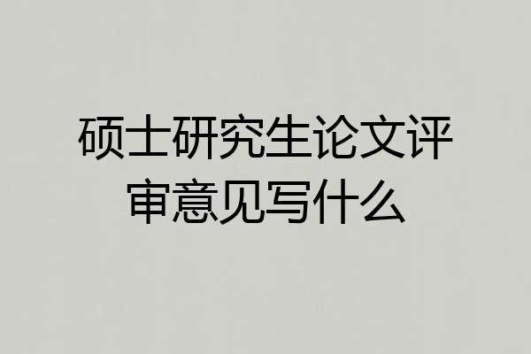 硕士研究生论文评审意见写什么