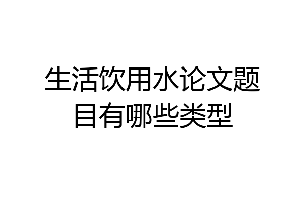 生活饮用水论文题目有哪些类型